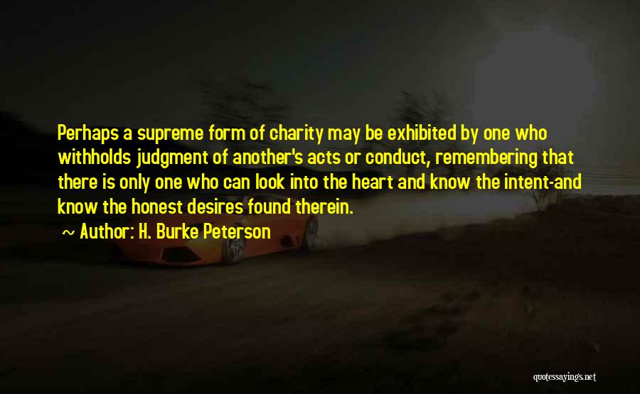 H. Burke Peterson Quotes: Perhaps A Supreme Form Of Charity May Be Exhibited By One Who Withholds Judgment Of Another's Acts Or Conduct, Remembering