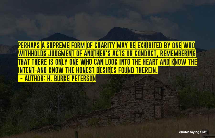 H. Burke Peterson Quotes: Perhaps A Supreme Form Of Charity May Be Exhibited By One Who Withholds Judgment Of Another's Acts Or Conduct, Remembering
