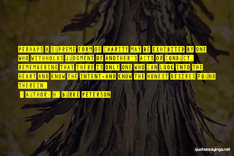 H. Burke Peterson Quotes: Perhaps A Supreme Form Of Charity May Be Exhibited By One Who Withholds Judgment Of Another's Acts Or Conduct, Remembering