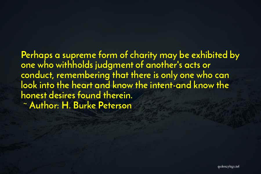 H. Burke Peterson Quotes: Perhaps A Supreme Form Of Charity May Be Exhibited By One Who Withholds Judgment Of Another's Acts Or Conduct, Remembering