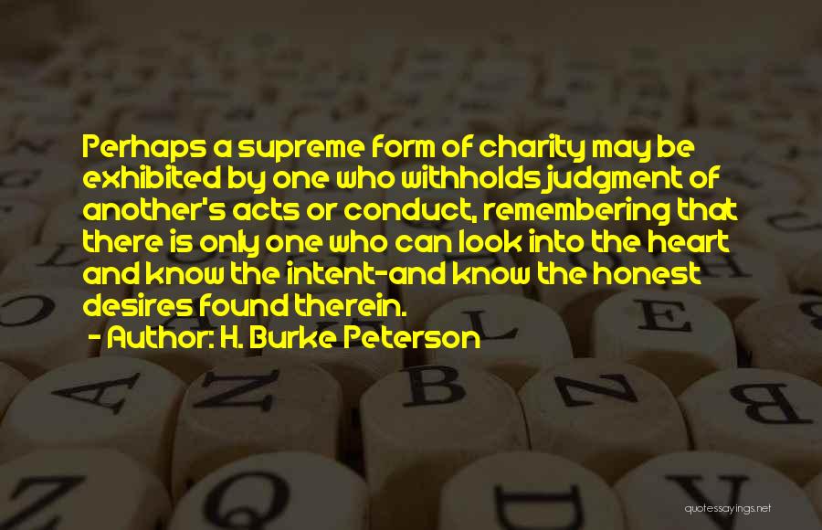 H. Burke Peterson Quotes: Perhaps A Supreme Form Of Charity May Be Exhibited By One Who Withholds Judgment Of Another's Acts Or Conduct, Remembering
