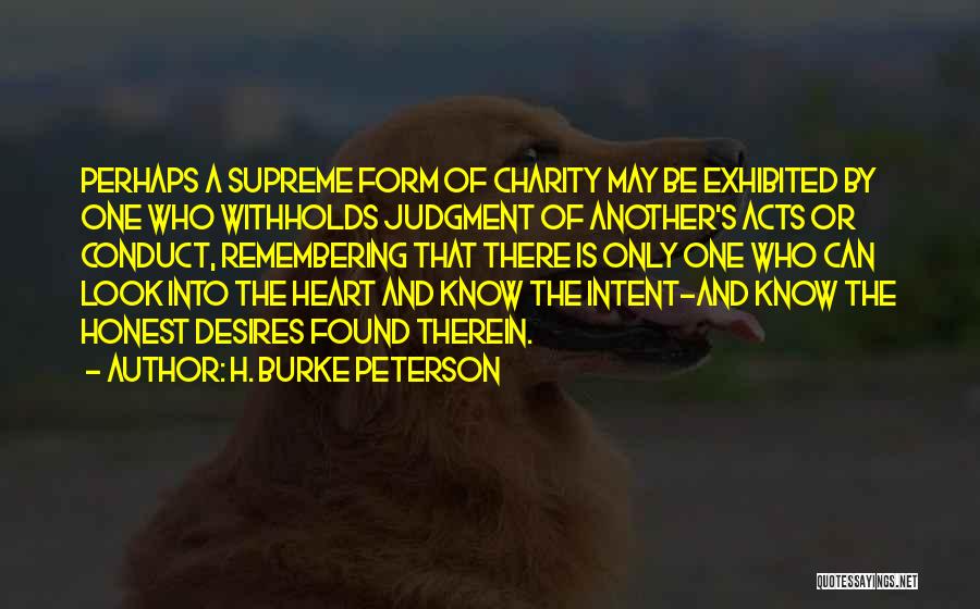 H. Burke Peterson Quotes: Perhaps A Supreme Form Of Charity May Be Exhibited By One Who Withholds Judgment Of Another's Acts Or Conduct, Remembering