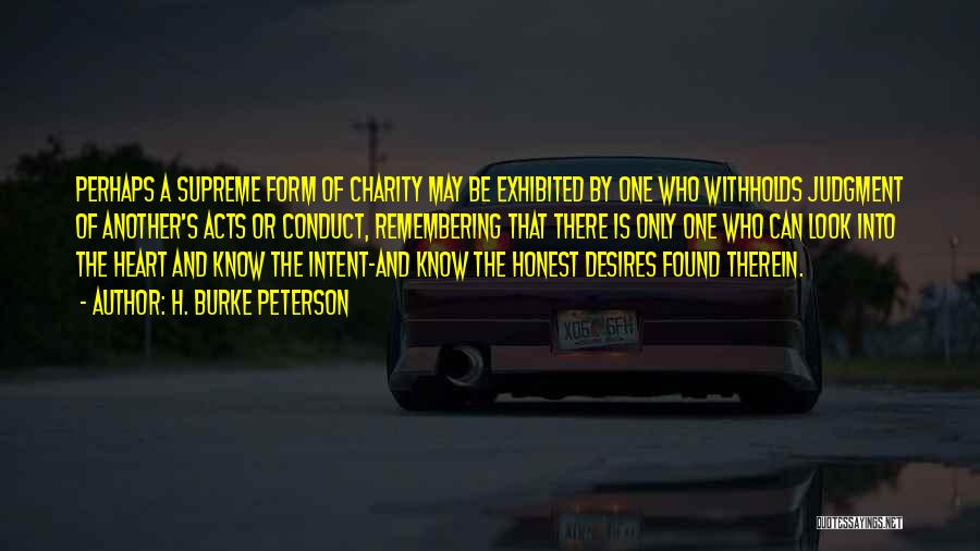 H. Burke Peterson Quotes: Perhaps A Supreme Form Of Charity May Be Exhibited By One Who Withholds Judgment Of Another's Acts Or Conduct, Remembering