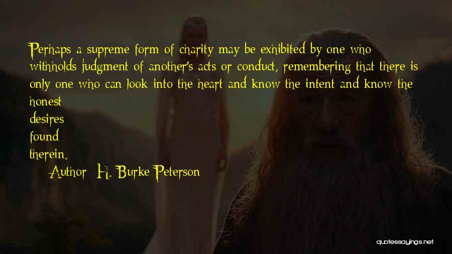H. Burke Peterson Quotes: Perhaps A Supreme Form Of Charity May Be Exhibited By One Who Withholds Judgment Of Another's Acts Or Conduct, Remembering