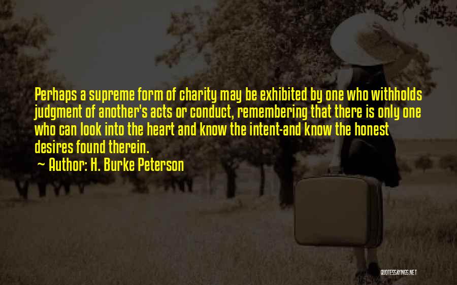 H. Burke Peterson Quotes: Perhaps A Supreme Form Of Charity May Be Exhibited By One Who Withholds Judgment Of Another's Acts Or Conduct, Remembering