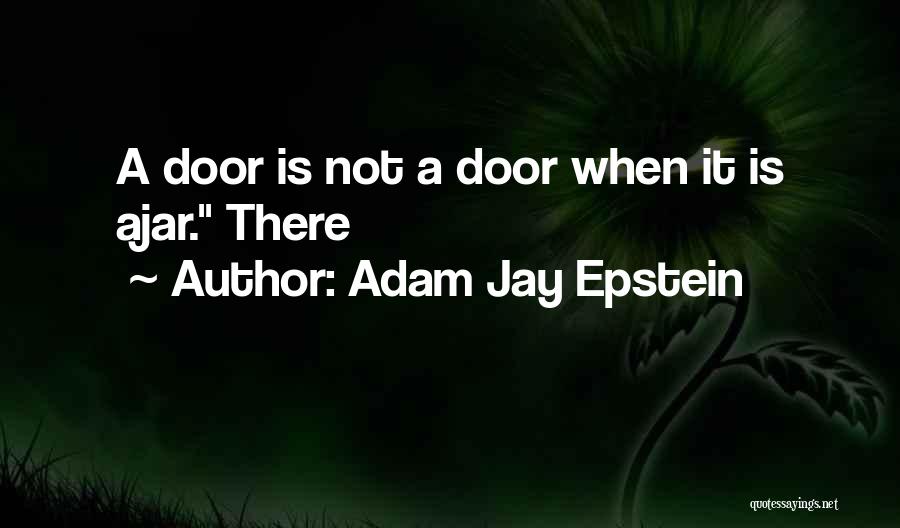 Adam Jay Epstein Quotes: A Door Is Not A Door When It Is Ajar. There