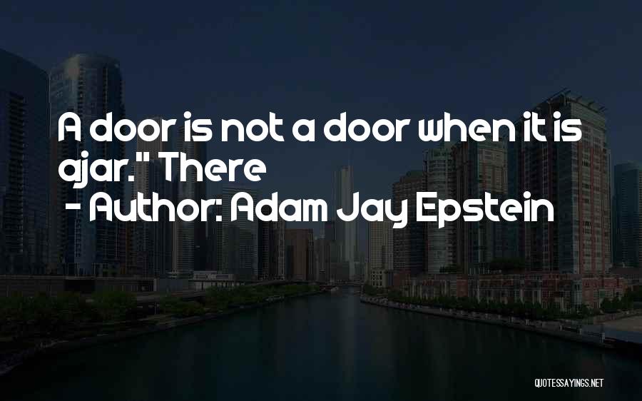 Adam Jay Epstein Quotes: A Door Is Not A Door When It Is Ajar. There