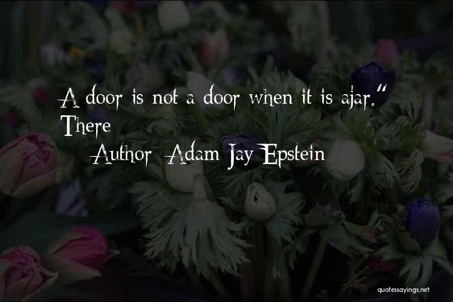 Adam Jay Epstein Quotes: A Door Is Not A Door When It Is Ajar. There