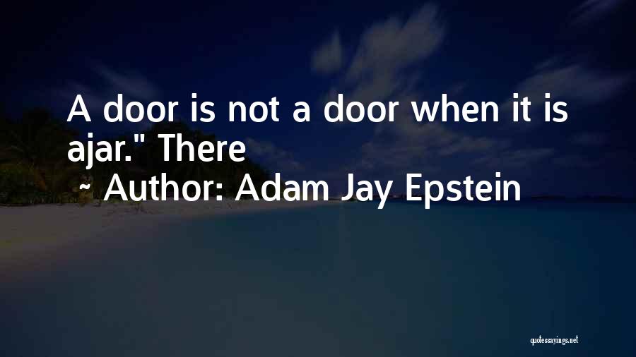 Adam Jay Epstein Quotes: A Door Is Not A Door When It Is Ajar. There