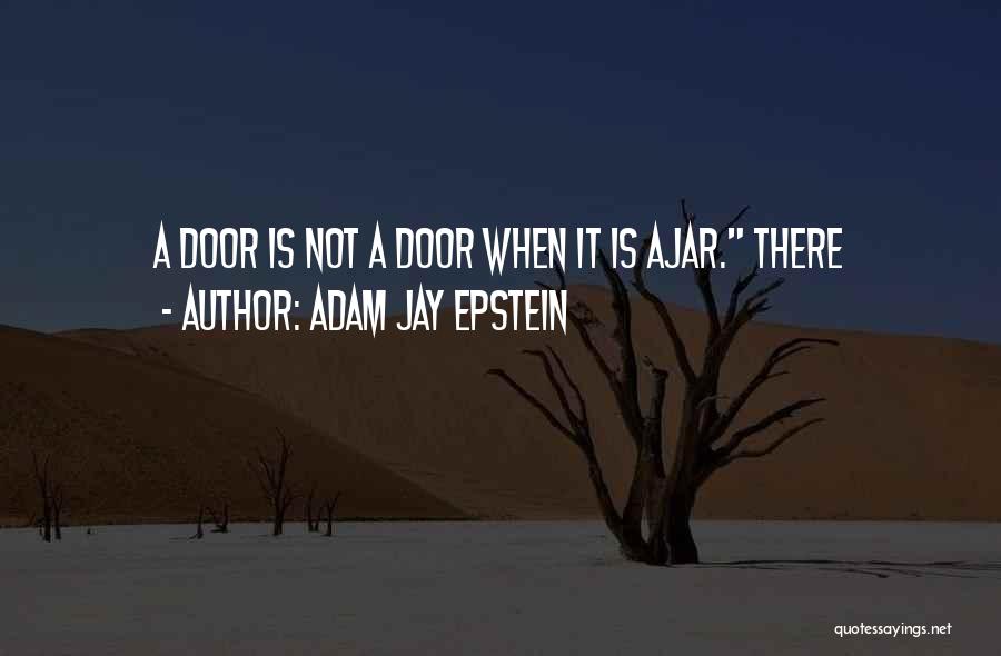 Adam Jay Epstein Quotes: A Door Is Not A Door When It Is Ajar. There