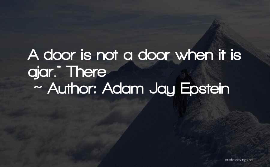 Adam Jay Epstein Quotes: A Door Is Not A Door When It Is Ajar. There