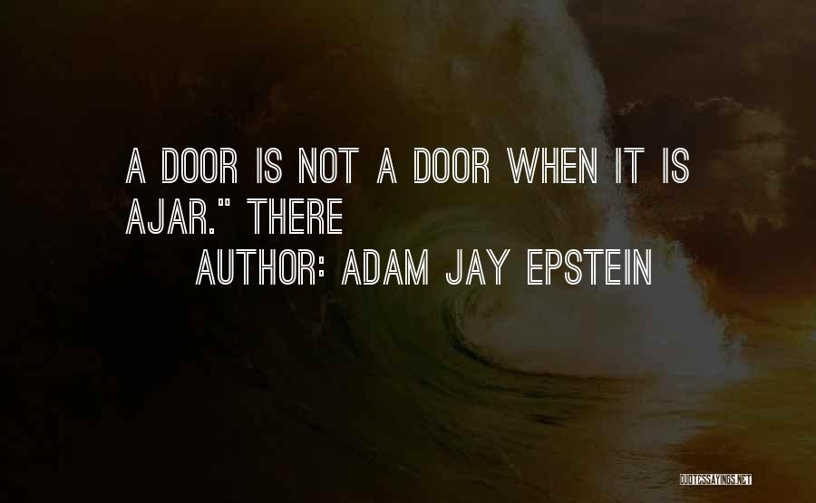 Adam Jay Epstein Quotes: A Door Is Not A Door When It Is Ajar. There