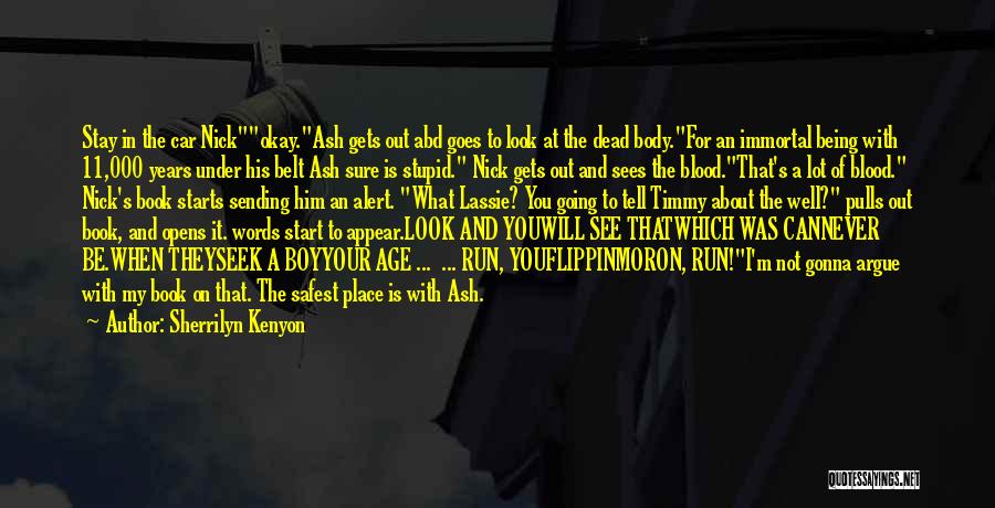 Sherrilyn Kenyon Quotes: Stay In The Car Nickokay.ash Gets Out Abd Goes To Look At The Dead Body.for An Immortal Being With 11,000