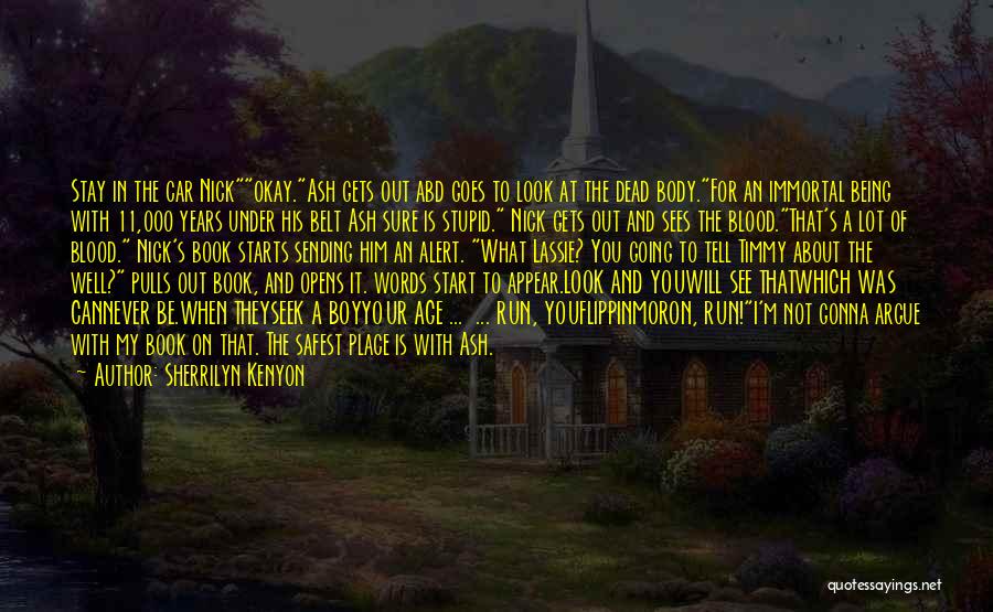 Sherrilyn Kenyon Quotes: Stay In The Car Nickokay.ash Gets Out Abd Goes To Look At The Dead Body.for An Immortal Being With 11,000