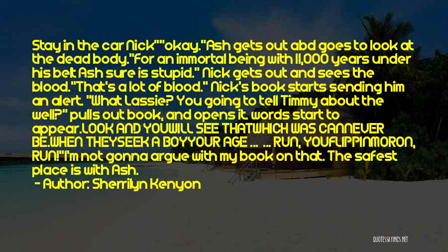 Sherrilyn Kenyon Quotes: Stay In The Car Nickokay.ash Gets Out Abd Goes To Look At The Dead Body.for An Immortal Being With 11,000