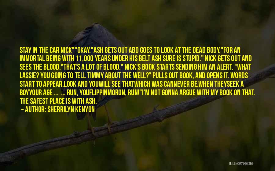 Sherrilyn Kenyon Quotes: Stay In The Car Nickokay.ash Gets Out Abd Goes To Look At The Dead Body.for An Immortal Being With 11,000