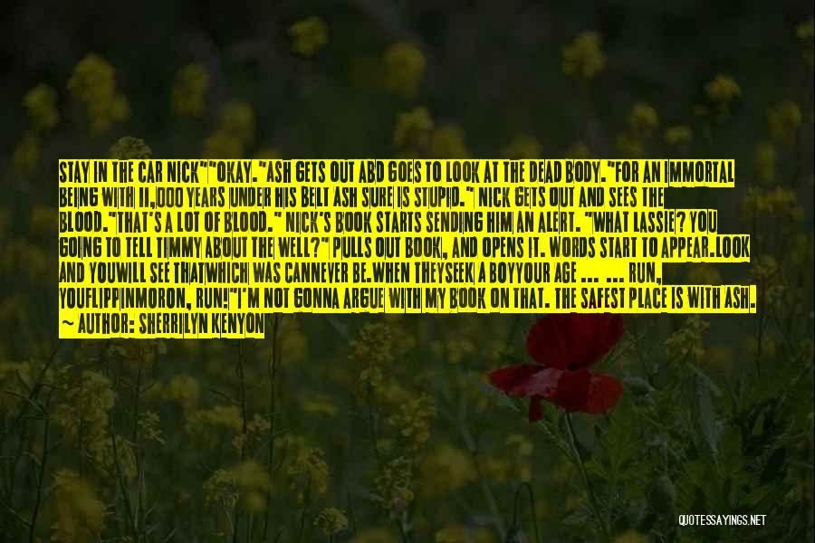 Sherrilyn Kenyon Quotes: Stay In The Car Nickokay.ash Gets Out Abd Goes To Look At The Dead Body.for An Immortal Being With 11,000