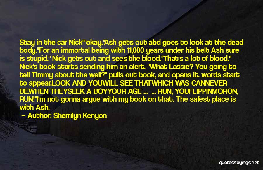 Sherrilyn Kenyon Quotes: Stay In The Car Nickokay.ash Gets Out Abd Goes To Look At The Dead Body.for An Immortal Being With 11,000