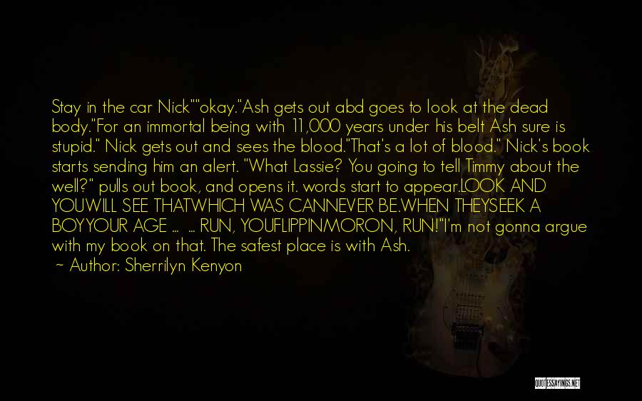 Sherrilyn Kenyon Quotes: Stay In The Car Nickokay.ash Gets Out Abd Goes To Look At The Dead Body.for An Immortal Being With 11,000