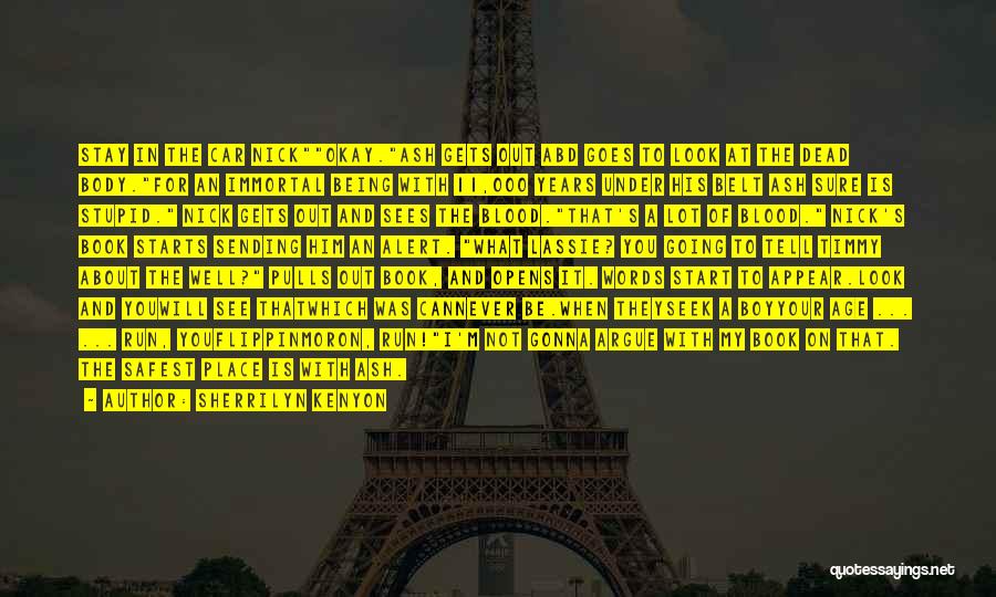 Sherrilyn Kenyon Quotes: Stay In The Car Nickokay.ash Gets Out Abd Goes To Look At The Dead Body.for An Immortal Being With 11,000