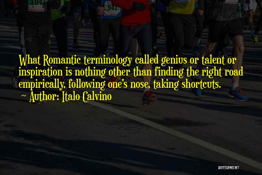 Italo Calvino Quotes: What Romantic Terminology Called Genius Or Talent Or Inspiration Is Nothing Other Than Finding The Right Road Empirically, Following One's