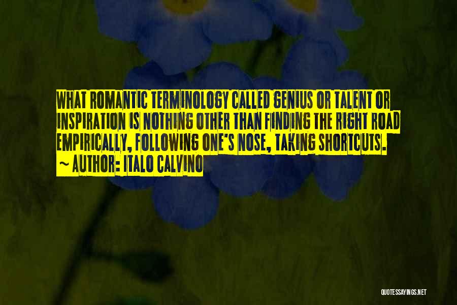 Italo Calvino Quotes: What Romantic Terminology Called Genius Or Talent Or Inspiration Is Nothing Other Than Finding The Right Road Empirically, Following One's