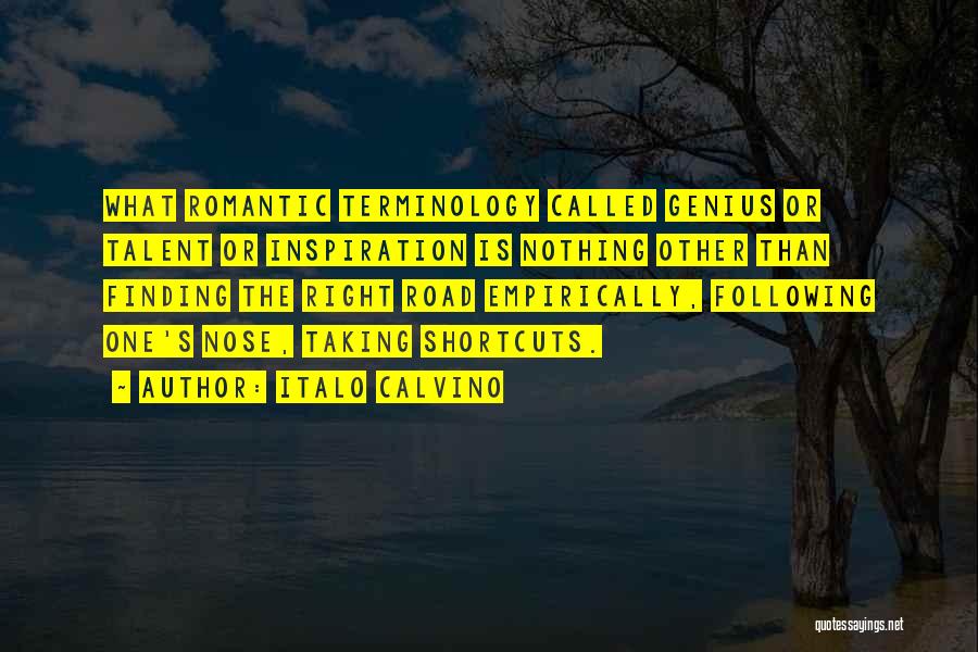 Italo Calvino Quotes: What Romantic Terminology Called Genius Or Talent Or Inspiration Is Nothing Other Than Finding The Right Road Empirically, Following One's