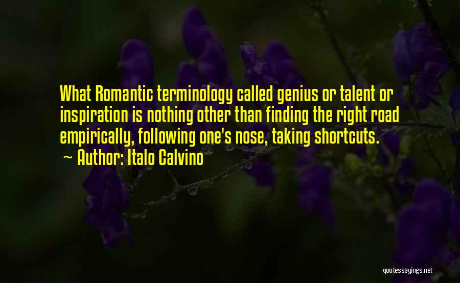 Italo Calvino Quotes: What Romantic Terminology Called Genius Or Talent Or Inspiration Is Nothing Other Than Finding The Right Road Empirically, Following One's