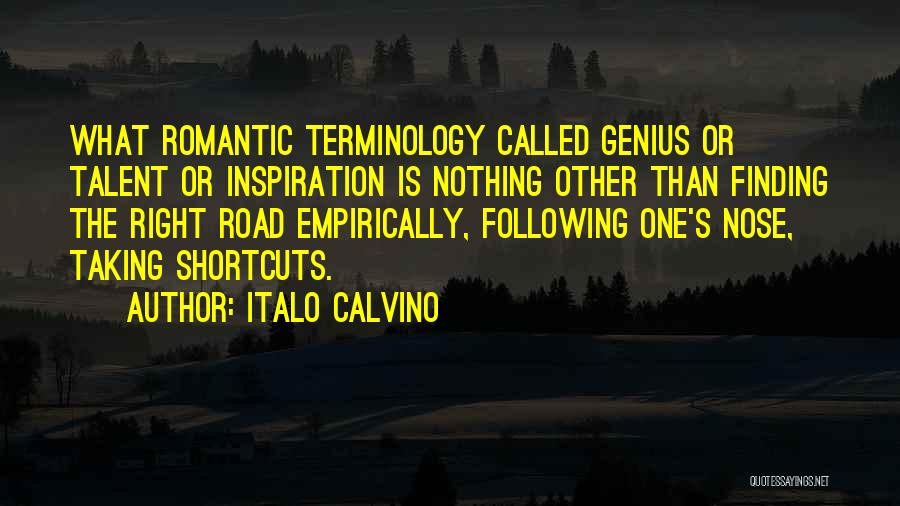 Italo Calvino Quotes: What Romantic Terminology Called Genius Or Talent Or Inspiration Is Nothing Other Than Finding The Right Road Empirically, Following One's