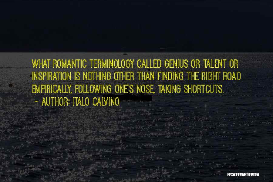 Italo Calvino Quotes: What Romantic Terminology Called Genius Or Talent Or Inspiration Is Nothing Other Than Finding The Right Road Empirically, Following One's