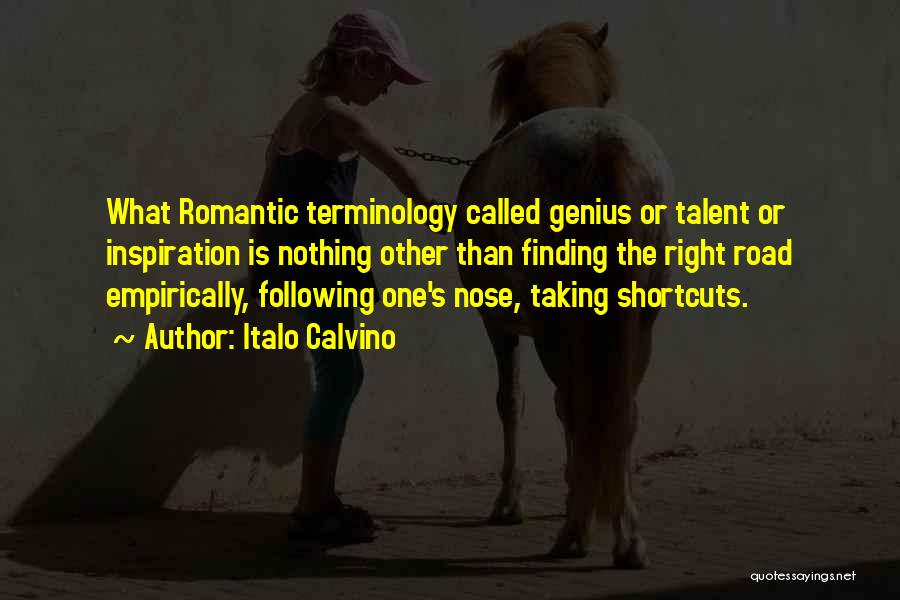 Italo Calvino Quotes: What Romantic Terminology Called Genius Or Talent Or Inspiration Is Nothing Other Than Finding The Right Road Empirically, Following One's
