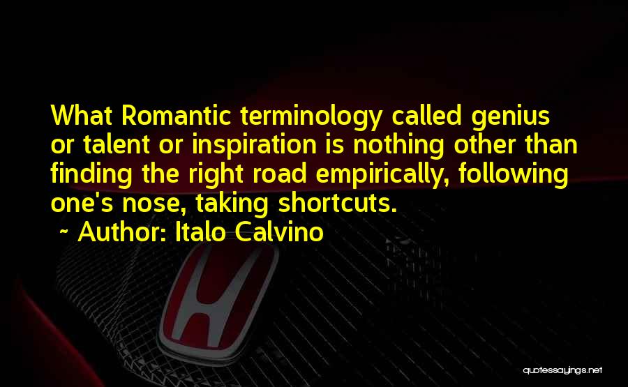 Italo Calvino Quotes: What Romantic Terminology Called Genius Or Talent Or Inspiration Is Nothing Other Than Finding The Right Road Empirically, Following One's