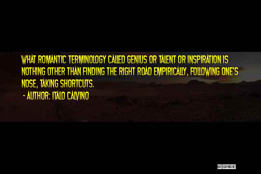 Italo Calvino Quotes: What Romantic Terminology Called Genius Or Talent Or Inspiration Is Nothing Other Than Finding The Right Road Empirically, Following One's