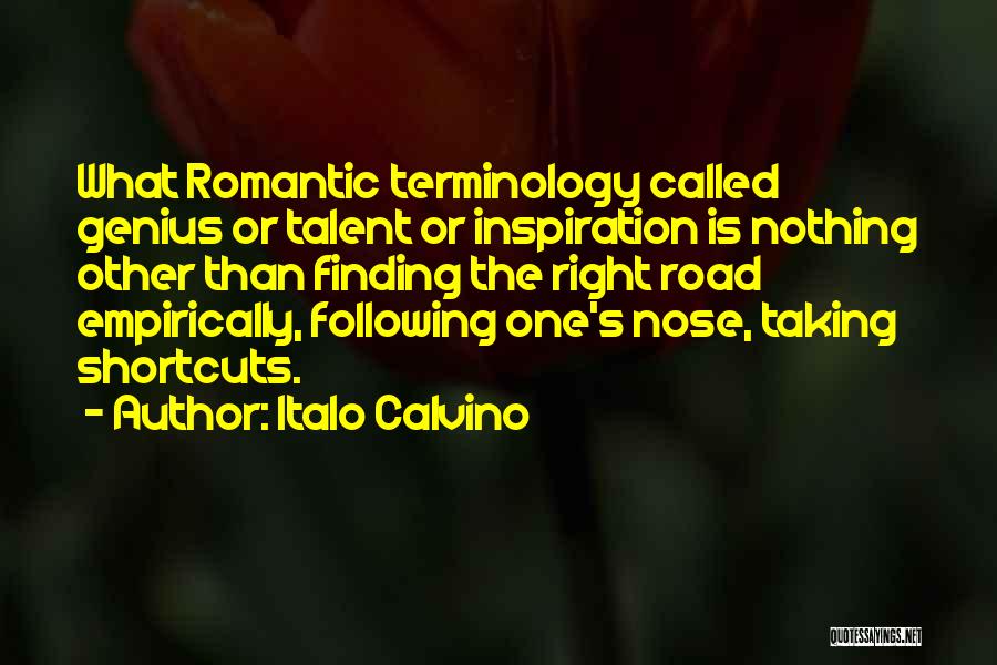 Italo Calvino Quotes: What Romantic Terminology Called Genius Or Talent Or Inspiration Is Nothing Other Than Finding The Right Road Empirically, Following One's