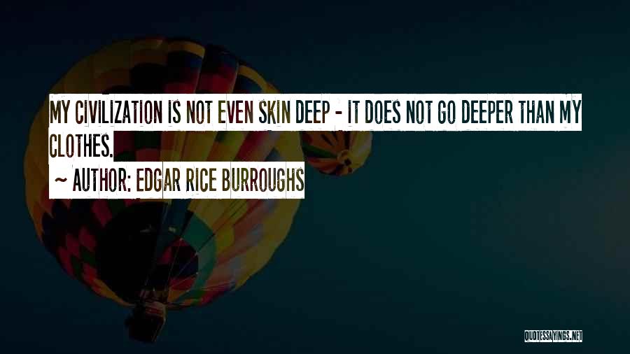 Edgar Rice Burroughs Quotes: My Civilization Is Not Even Skin Deep - It Does Not Go Deeper Than My Clothes.