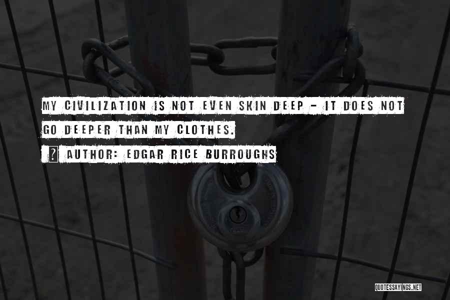Edgar Rice Burroughs Quotes: My Civilization Is Not Even Skin Deep - It Does Not Go Deeper Than My Clothes.