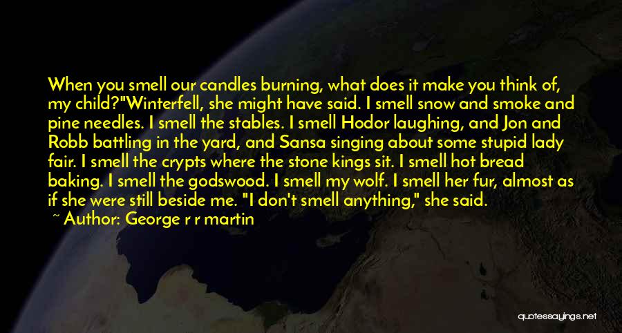 George R R Martin Quotes: When You Smell Our Candles Burning, What Does It Make You Think Of, My Child?winterfell, She Might Have Said. I