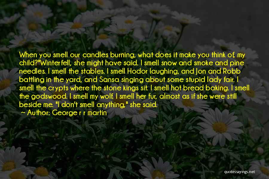George R R Martin Quotes: When You Smell Our Candles Burning, What Does It Make You Think Of, My Child?winterfell, She Might Have Said. I