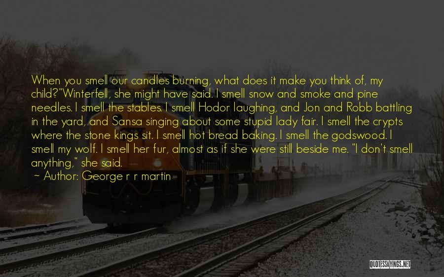George R R Martin Quotes: When You Smell Our Candles Burning, What Does It Make You Think Of, My Child?winterfell, She Might Have Said. I