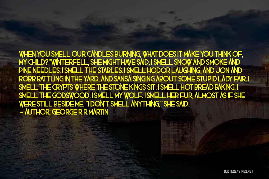 George R R Martin Quotes: When You Smell Our Candles Burning, What Does It Make You Think Of, My Child?winterfell, She Might Have Said. I