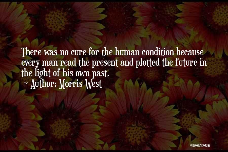 Morris West Quotes: There Was No Cure For The Human Condition Because Every Man Read The Present And Plotted The Future In The