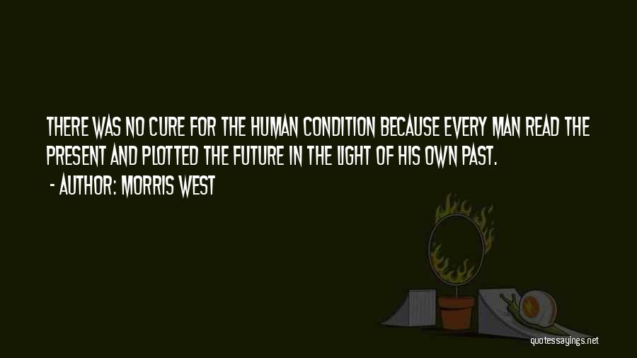 Morris West Quotes: There Was No Cure For The Human Condition Because Every Man Read The Present And Plotted The Future In The