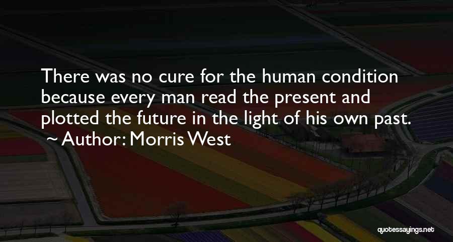 Morris West Quotes: There Was No Cure For The Human Condition Because Every Man Read The Present And Plotted The Future In The