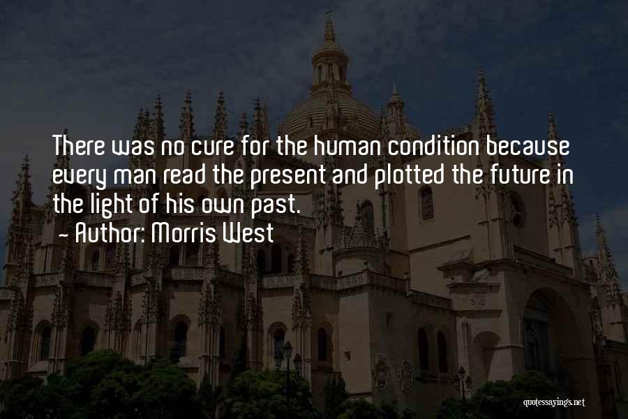 Morris West Quotes: There Was No Cure For The Human Condition Because Every Man Read The Present And Plotted The Future In The