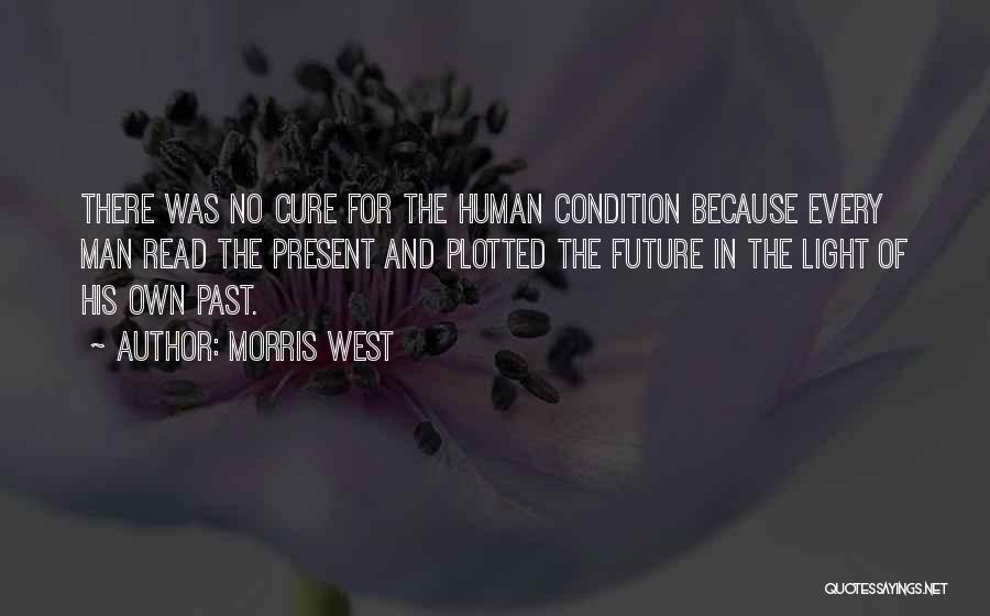 Morris West Quotes: There Was No Cure For The Human Condition Because Every Man Read The Present And Plotted The Future In The