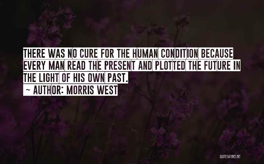 Morris West Quotes: There Was No Cure For The Human Condition Because Every Man Read The Present And Plotted The Future In The