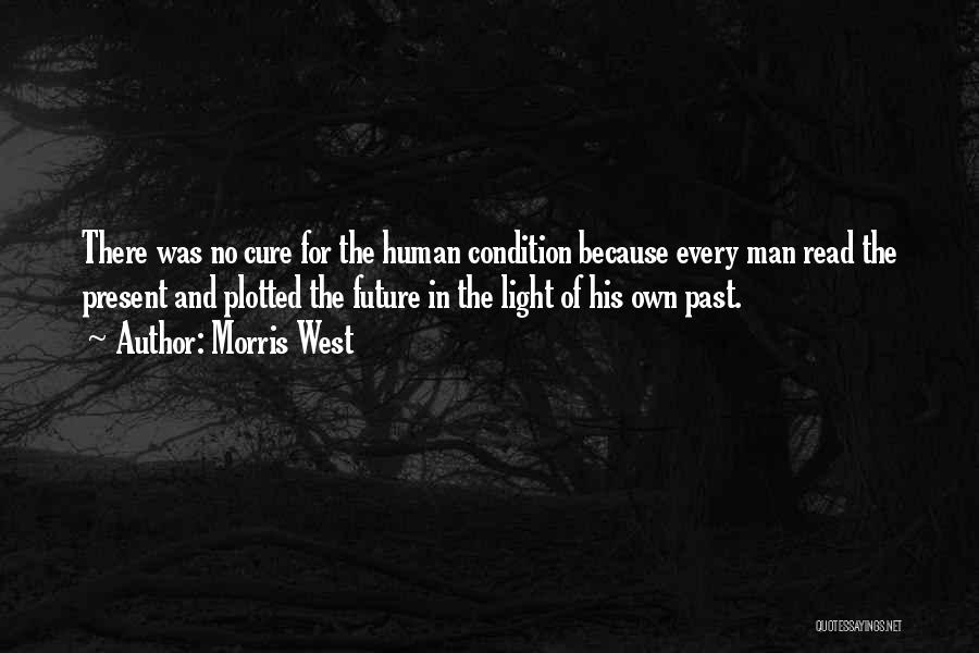 Morris West Quotes: There Was No Cure For The Human Condition Because Every Man Read The Present And Plotted The Future In The