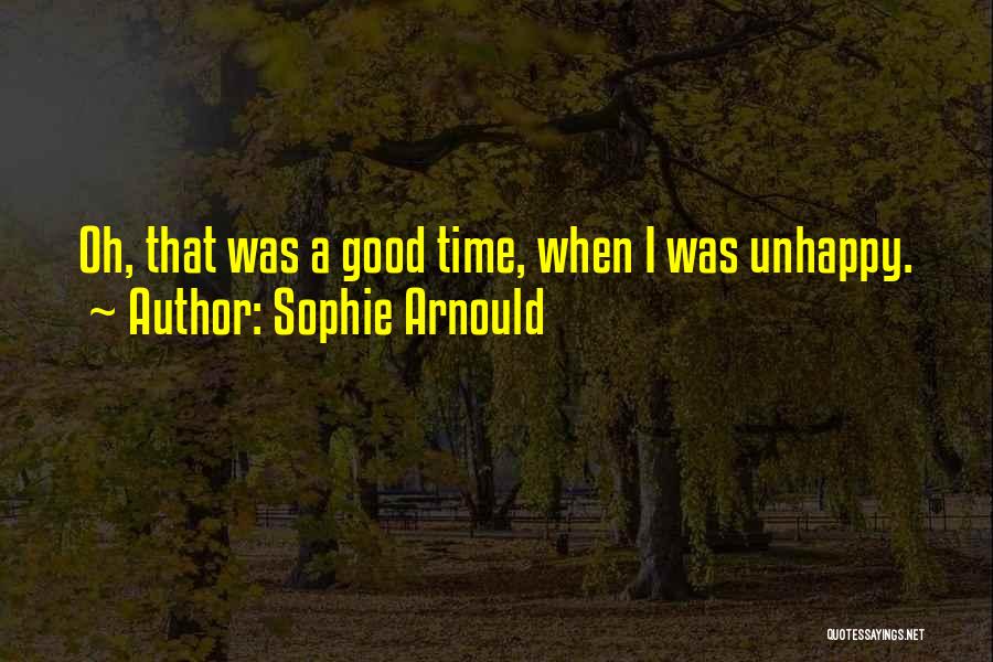 Sophie Arnould Quotes: Oh, That Was A Good Time, When I Was Unhappy.