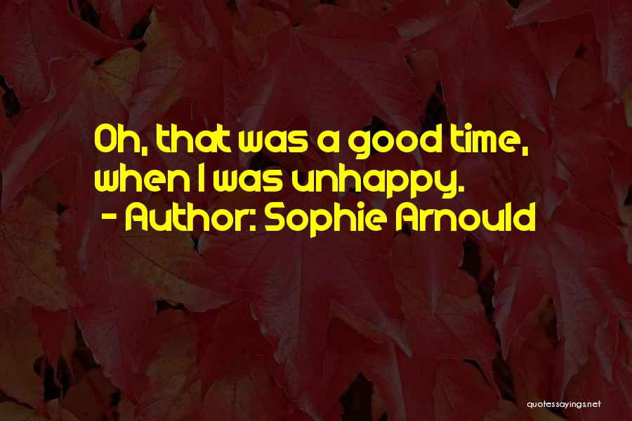 Sophie Arnould Quotes: Oh, That Was A Good Time, When I Was Unhappy.