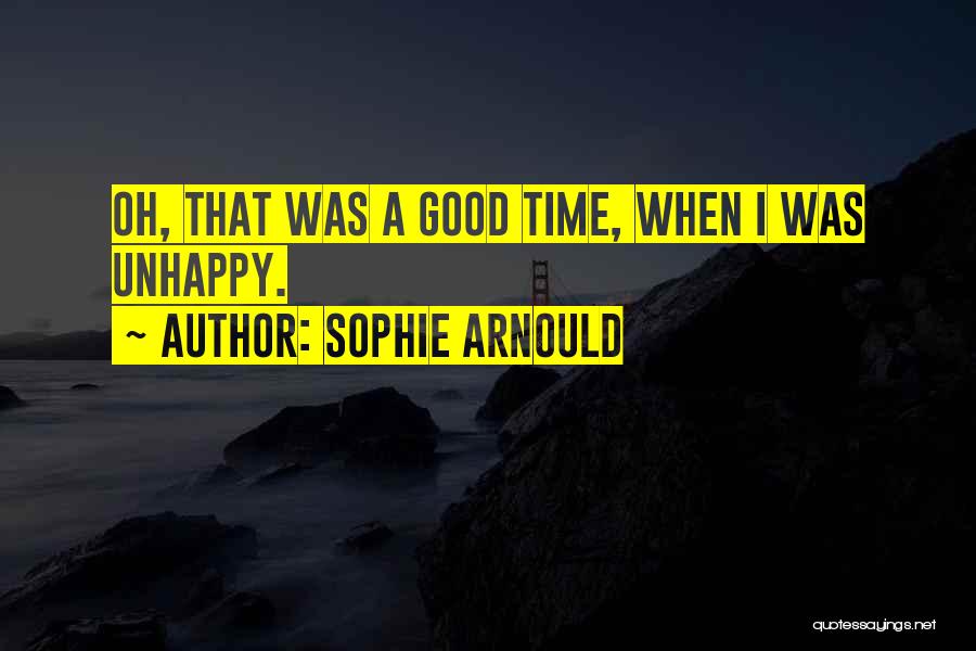 Sophie Arnould Quotes: Oh, That Was A Good Time, When I Was Unhappy.